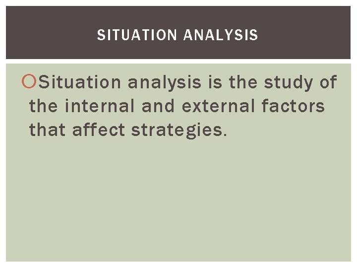 SITUATION ANALYSIS Situation analysis is the study of the internal and external factors that