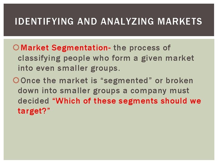 IDENTIFYING AND ANALYZING MARKETS Market Segmentation- the process of classifying people who form a