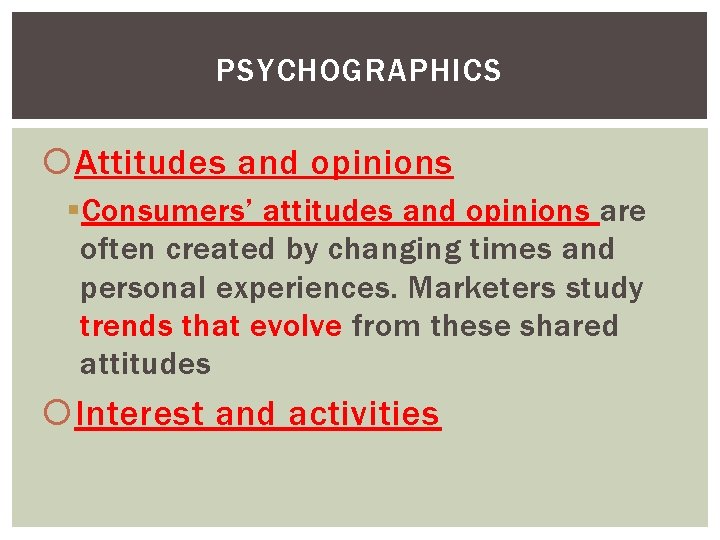 PSYCHOGRAPHICS Attitudes and opinions § Consumers’ attitudes and opinions are often created by changing
