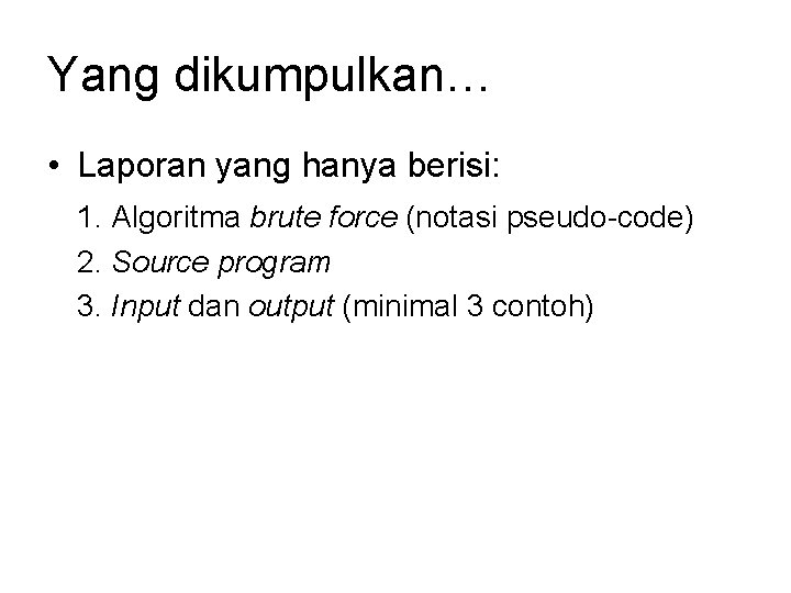 Yang dikumpulkan… • Laporan yang hanya berisi: 1. Algoritma brute force (notasi pseudo-code) 2.