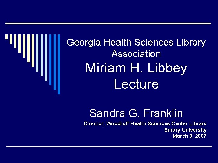 Georgia Health Sciences Library Association Miriam H. Libbey Lecture Sandra G. Franklin Director, Woodruff