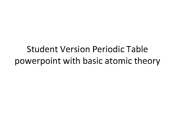 Student Version Periodic Table powerpoint with basic atomic theory 