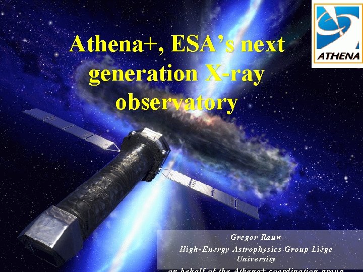 Athena+, ESA’s next generation X-ray observatory Gregor Rauw High-Energy Astrophysics Group Liège University 