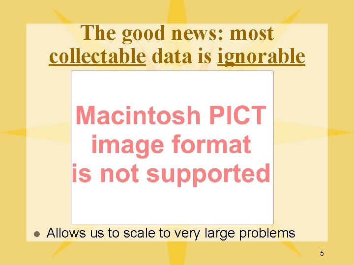 The good news: most collectable data is ignorable l Allows us to scale to