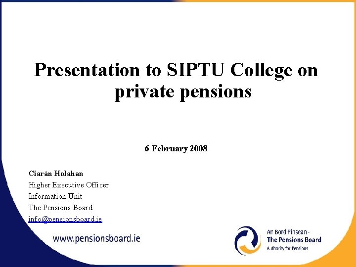 Presentation to SIPTU College on private pensions 6 February 2008 Ciarán Holahan Higher Executive