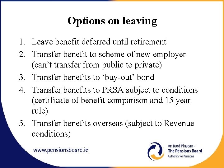 Options on leaving 1. Leave benefit deferred until retirement 2. Transfer benefit to scheme