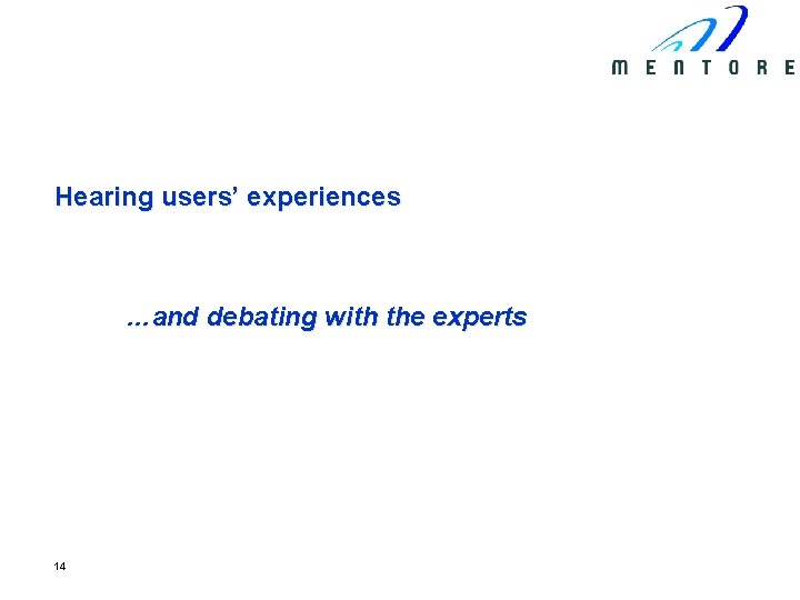 Hearing users’ experiences …and debating with the experts 14 
