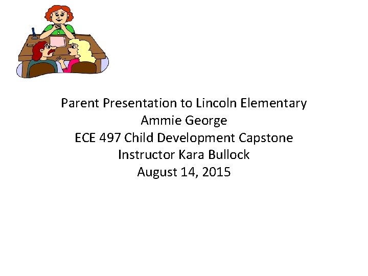 Parent Presentation to Lincoln Elementary Ammie George ECE 497 Child Development Capstone Instructor Kara