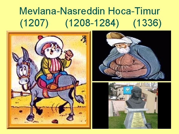 Mevlana-Nasreddin Hoca-Timur (1207) (1208 -1284) (1336) 