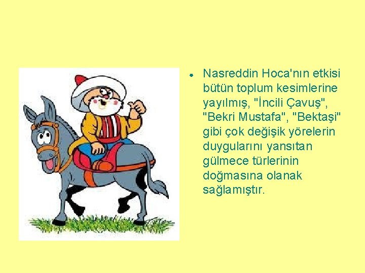 ● Nasreddin Hoca'nın etkisi bütün toplum kesimlerine yayılmış, "İncili Çavuş", "Bekri Mustafa", "Bektaşi" gibi