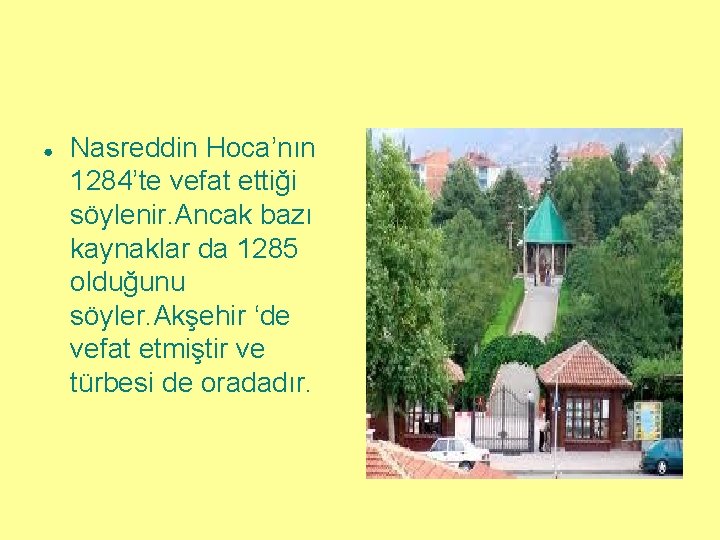 ● Nasreddin Hoca’nın 1284’te vefat ettiği söylenir. Ancak bazı kaynaklar da 1285 olduğunu söyler.
