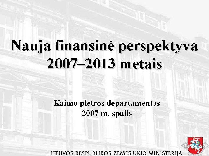 Nauja finansinė perspektyva 2007– 2013 metais Kaimo plėtros departamentas 2007 m. spalis 