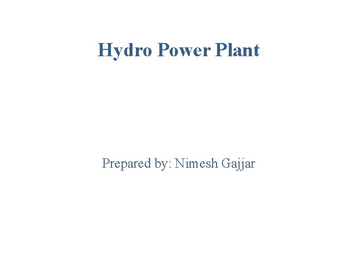 Hydro Power Plant Prepared by: Nimesh Gajjar 