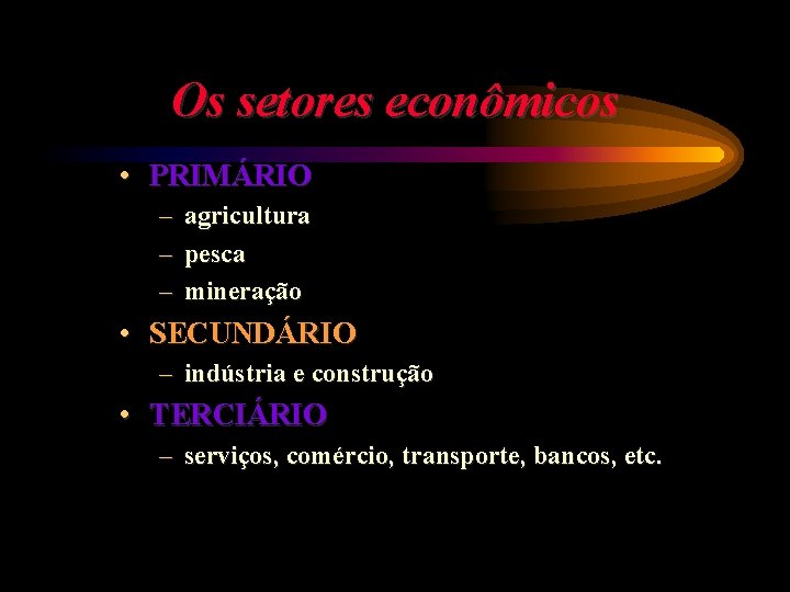 Os setores econômicos • PRIMÁRIO – agricultura – pesca – mineração • SECUNDÁRIO –