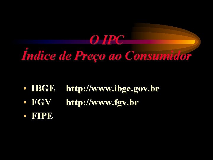 O IPC Índice de Preço ao Consumidor • IBGE • FGV • FIPE http: