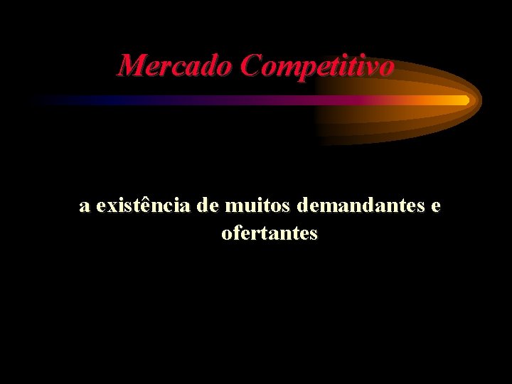 Mercado Competitivo a existência de muitos demandantes e ofertantes 