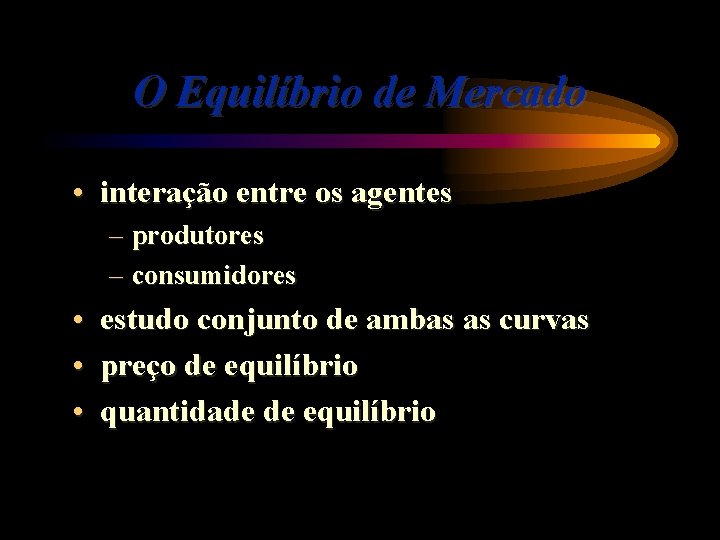 O Equilíbrio de Mercado • interação entre os agentes – produtores – consumidores •