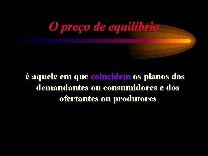 O preço de equilíbrio é aquele em que coincidem os planos demandantes ou consumidores