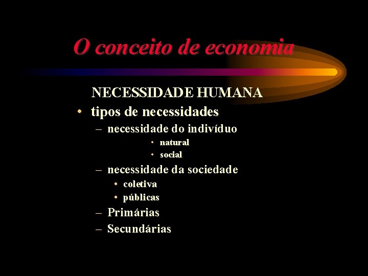 O conceito de economia NECESSIDADE HUMANA • tipos de necessidades – necessidade do indivíduo