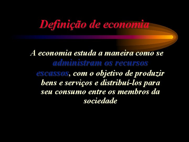 Definição de economia A economia estuda a maneira como se administram os recursos escassos,