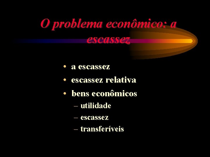 O problema econômico: a escassez • escassez relativa • bens econômicos – utilidade –