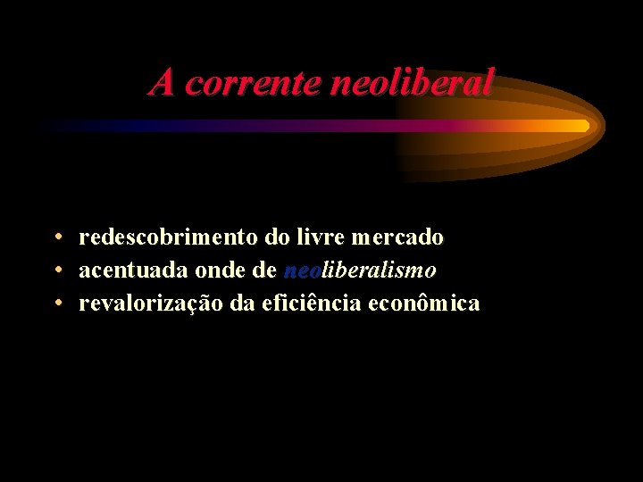 A corrente neoliberal • • • redescobrimento do livre mercado acentuada onde de neoliberalismo