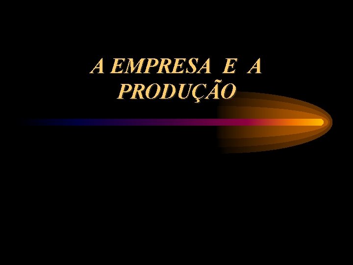 A EMPRESA E A PRODUÇÃO 