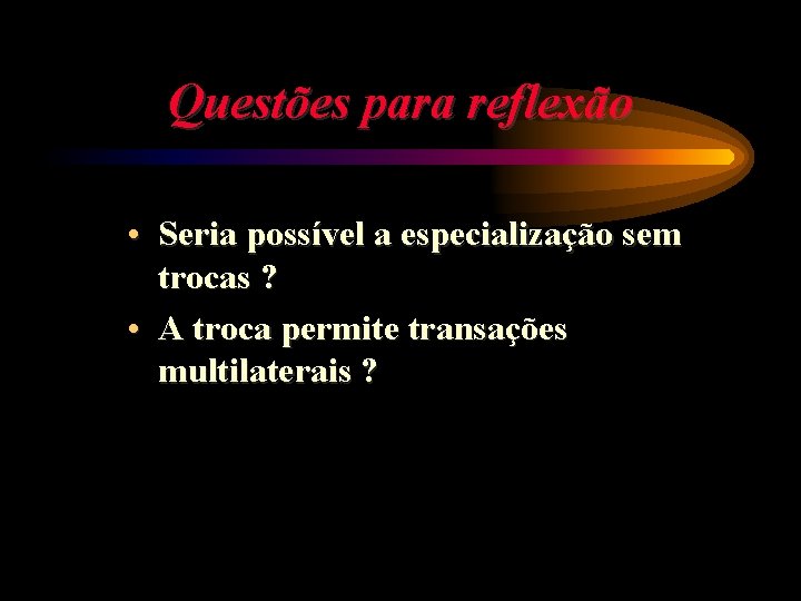 Questões para reflexão • Seria possível a especialização sem trocas ? • A troca