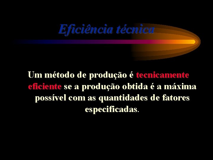 Eficiência técnica Um método de produção é tecnicamente eficiente se a produção obtida é