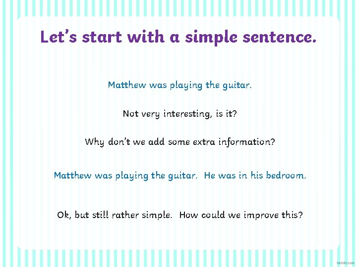 Let’s start with a simple sentence. Matthew was playing the guitar. Not very interesting,