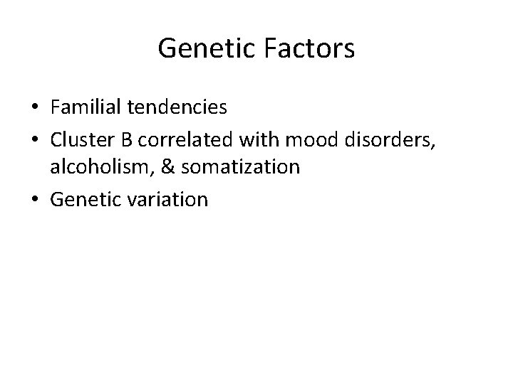 Genetic Factors • Familial tendencies • Cluster B correlated with mood disorders, alcoholism, &