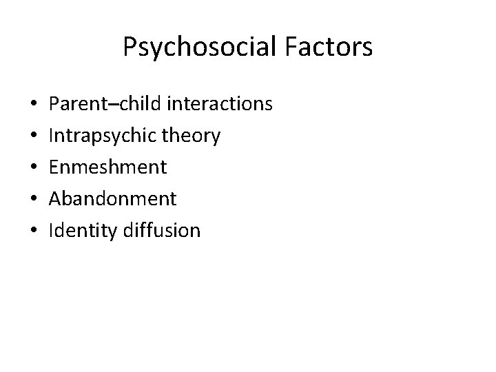 Psychosocial Factors • • • Parent–child interactions Intrapsychic theory Enmeshment Abandonment Identity diffusion 