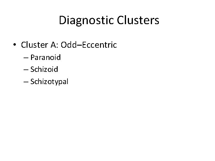 Diagnostic Clusters • Cluster A: Odd–Eccentric – Paranoid – Schizotypal 