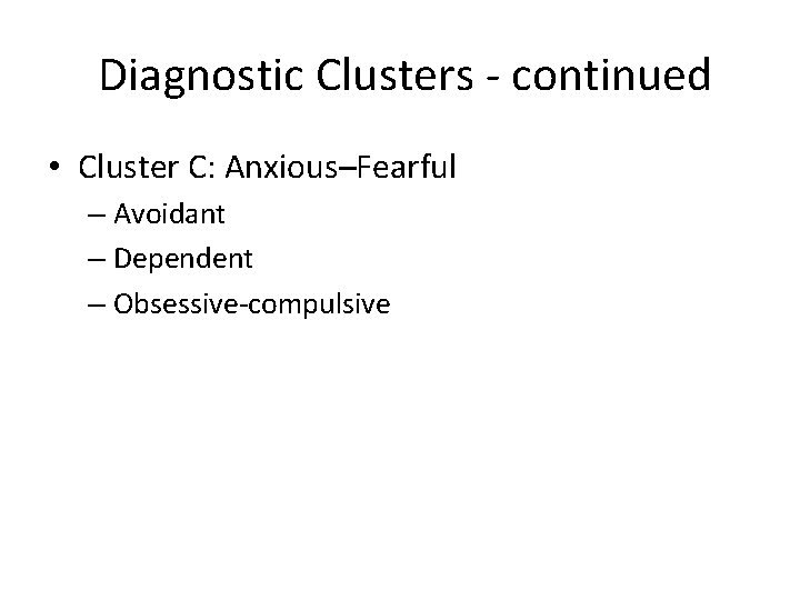 Diagnostic Clusters - continued • Cluster C: Anxious–Fearful – Avoidant – Dependent – Obsessive-compulsive