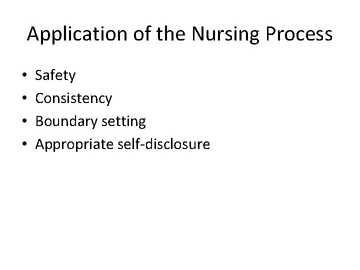 Application of the Nursing Process • • Safety Consistency Boundary setting Appropriate self-disclosure 