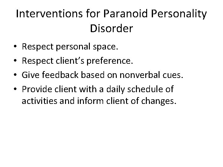 Interventions for Paranoid Personality Disorder • • Respect personal space. Respect client’s preference. Give