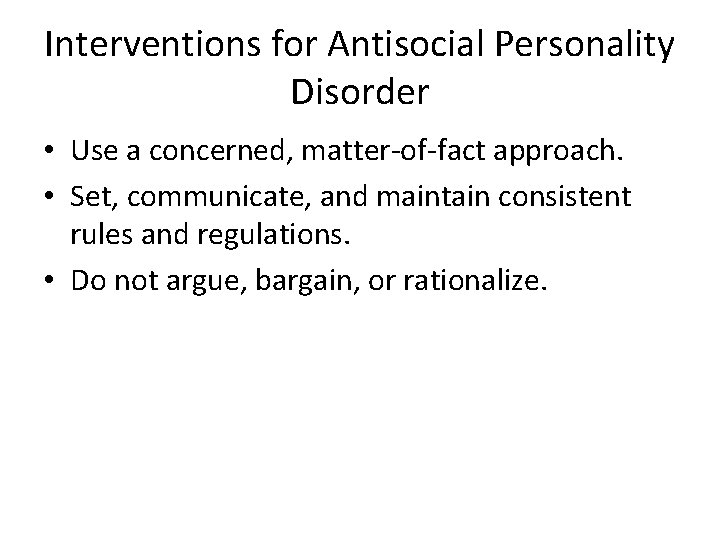 Interventions for Antisocial Personality Disorder • Use a concerned, matter-of-fact approach. • Set, communicate,