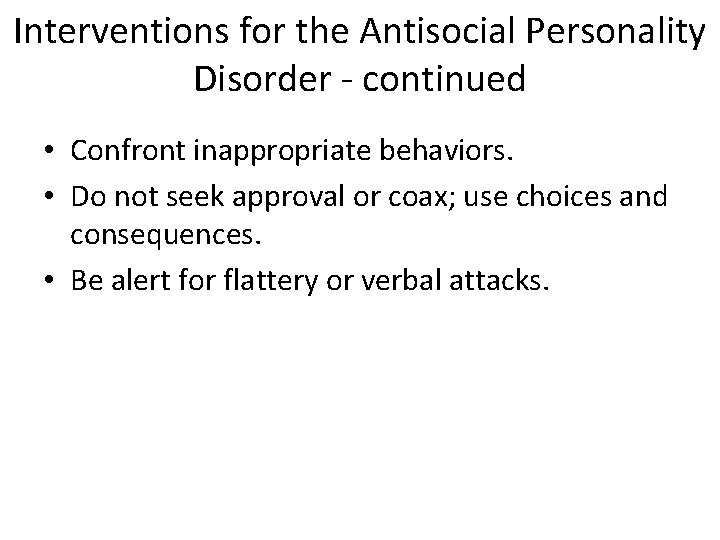 Interventions for the Antisocial Personality Disorder - continued • Confront inappropriate behaviors. • Do