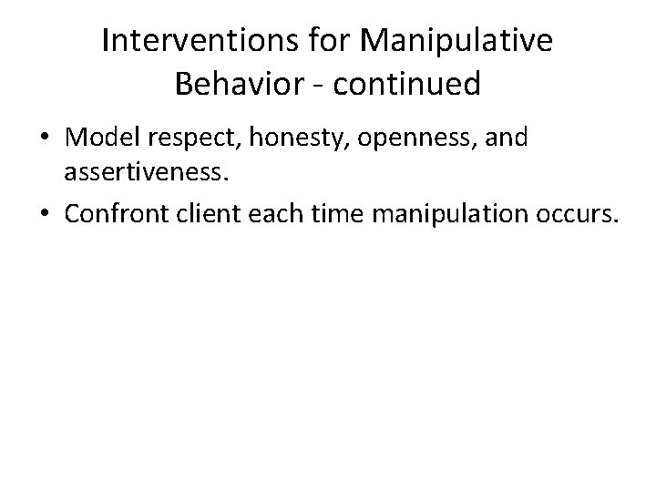 Interventions for Manipulative Behavior - continued • Model respect, honesty, openness, and assertiveness. •