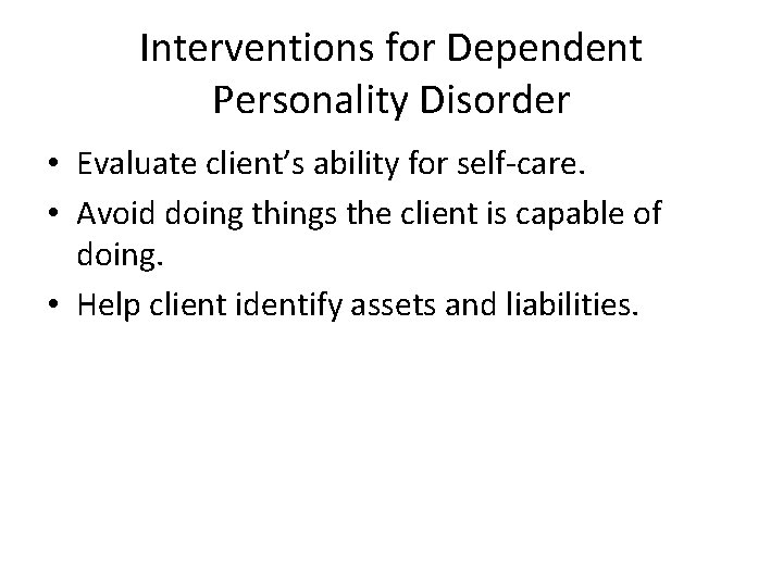 Interventions for Dependent Personality Disorder • Evaluate client’s ability for self-care. • Avoid doing