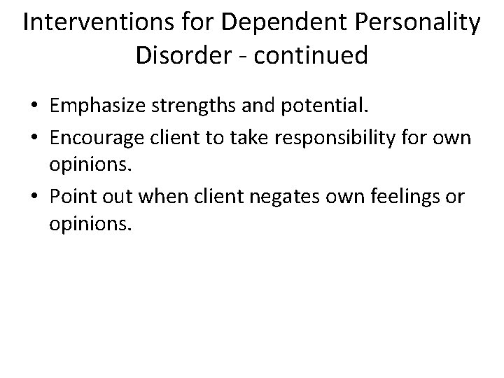 Interventions for Dependent Personality Disorder - continued • Emphasize strengths and potential. • Encourage