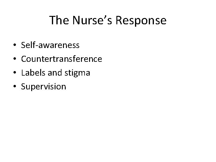 The Nurse’s Response • • Self-awareness Countertransference Labels and stigma Supervision 