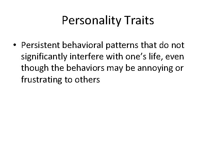 Personality Traits • Persistent behavioral patterns that do not significantly interfere with one’s life,