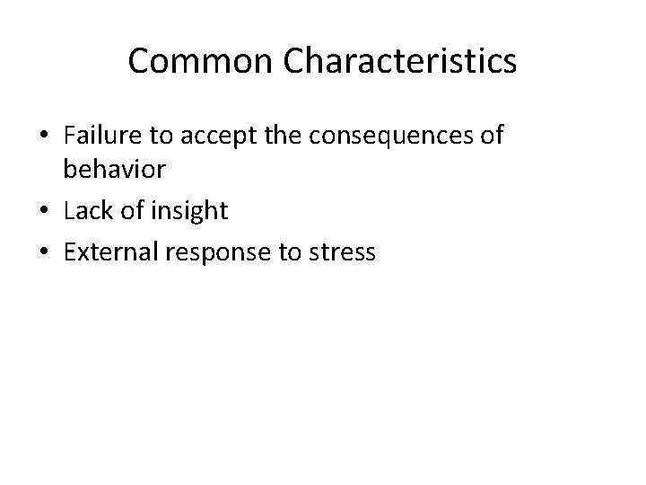 Common Characteristics • Failure to accept the consequences of behavior • Lack of insight