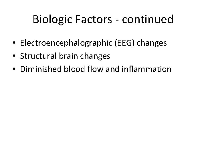 Biologic Factors - continued • Electroencephalographic (EEG) changes • Structural brain changes • Diminished