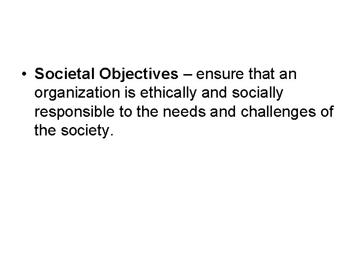  • Societal Objectives – ensure that an organization is ethically and socially responsible