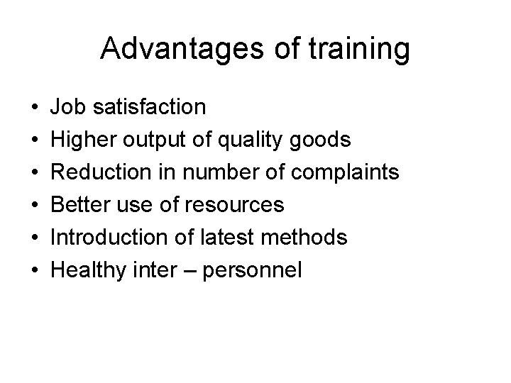 Advantages of training • • • Job satisfaction Higher output of quality goods Reduction