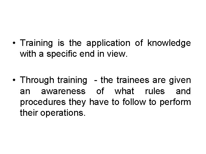  • Training is the application of knowledge with a specific end in view.