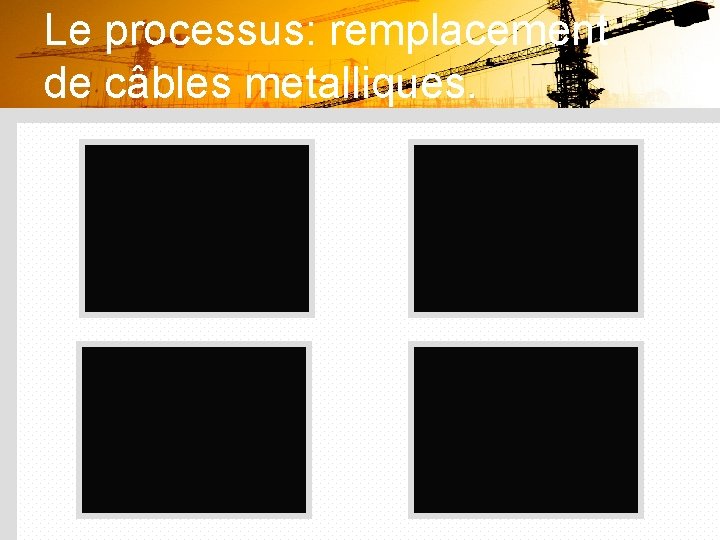 Le processus: remplacement de câbles metalliques. 