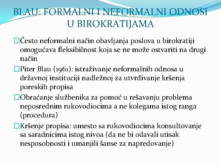 BLAU: FORMALNI I NEFORMALNI ODNOSI U BIROKRATIJAMA �Često neformalni način obavljanja poslova u birokratiji